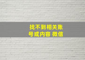 找不到相关账号或内容 微信